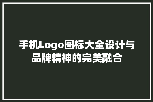 手机Logo图标大全设计与品牌精神的完美融合