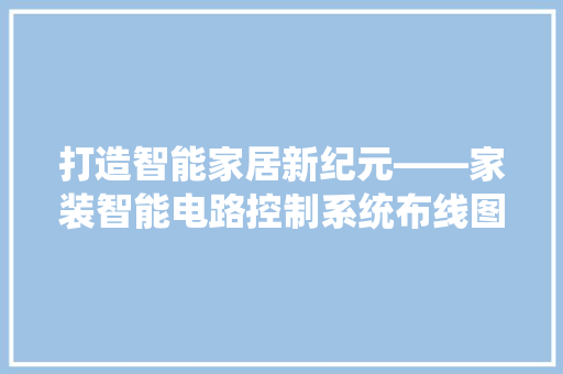 打造智能家居新纪元——家装智能电路控制系统布线图