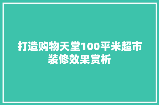 打造购物天堂100平米超市装修效果赏析