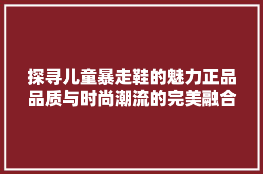 探寻儿童暴走鞋的魅力正品品质与时尚潮流的完美融合