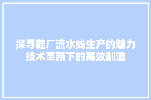 探寻鞋厂流水线生产的魅力技术革新下的高效制造