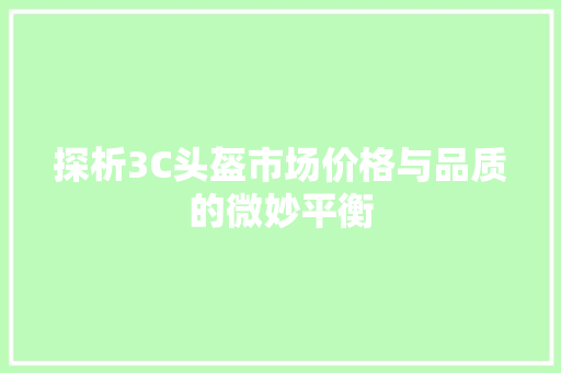 探析3C头盔市场价格与品质的微妙平衡