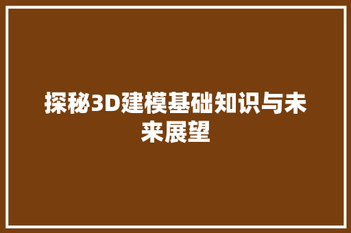 探秘3D建模基础知识与未来展望