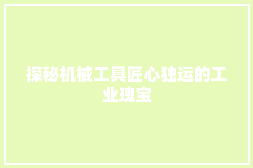 探秘机械工具匠心独运的工业瑰宝  第1张