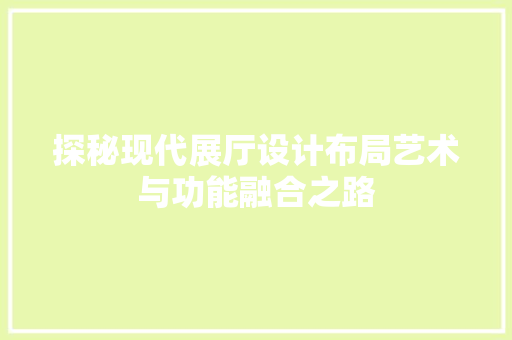 探秘现代展厅设计布局艺术与功能融合之路  第1张