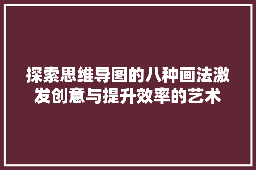 探索思维导图的八种画法激发创意与提升效率的艺术