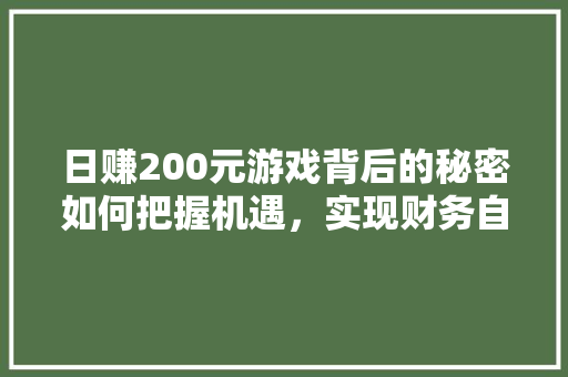 日赚200元游戏背后的秘密如何把握机遇，实现财务自由