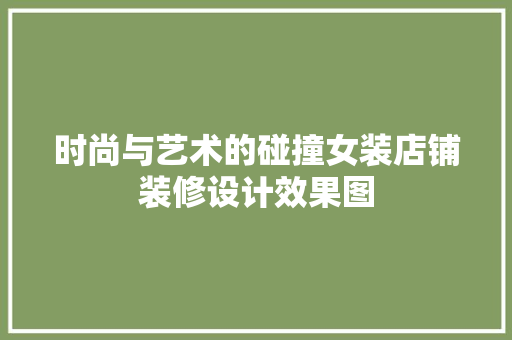 时尚与艺术的碰撞女装店铺装修设计效果图