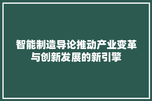智能制造导论推动产业变革与创新发展的新引擎