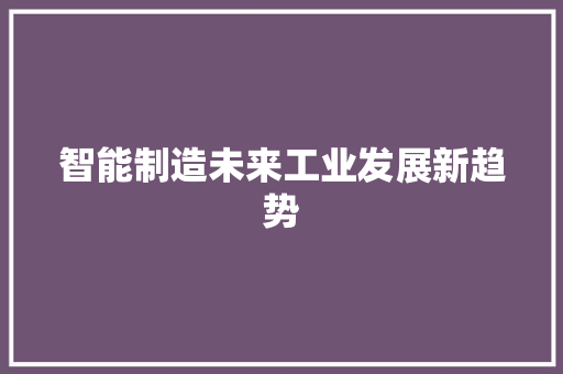 智能制造未来工业发展新趋势