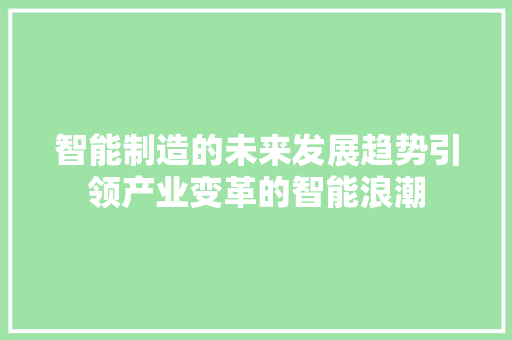 智能制造的未来发展趋势引领产业变革的智能浪潮