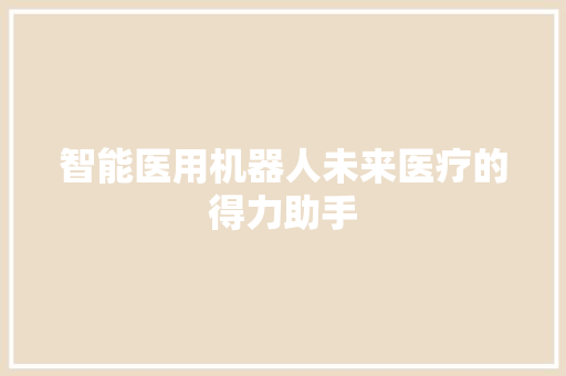 智能医用机器人未来医疗的得力助手