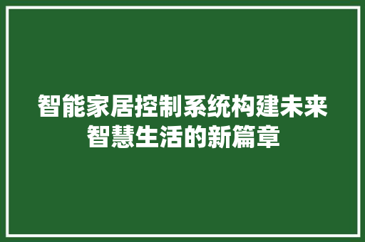 智能家居控制系统构建未来智慧生活的新篇章