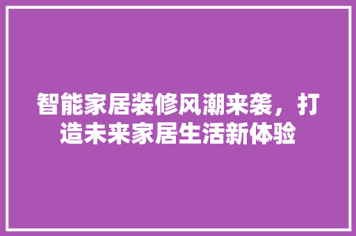 智能家居装修风潮来袭，打造未来家居生活新体验  第1张