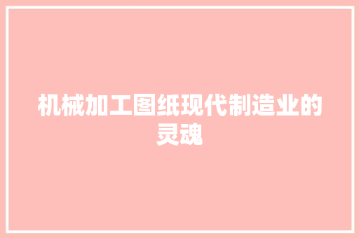 机械加工图纸现代制造业的灵魂  第1张