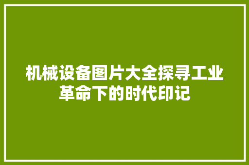 机械设备图片大全探寻工业革命下的时代印记