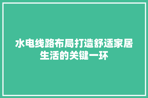 水电线路布局打造舒适家居生活的关键一环