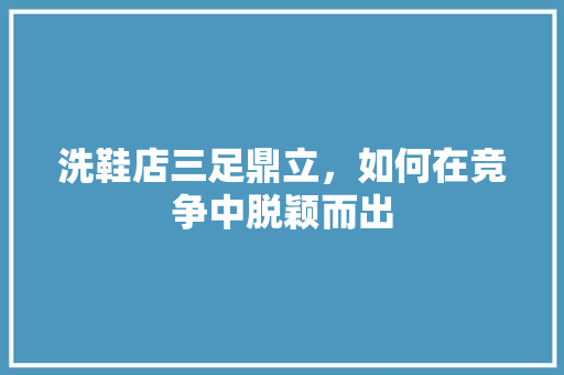 洗鞋店三足鼎立，如何在竞争中脱颖而出