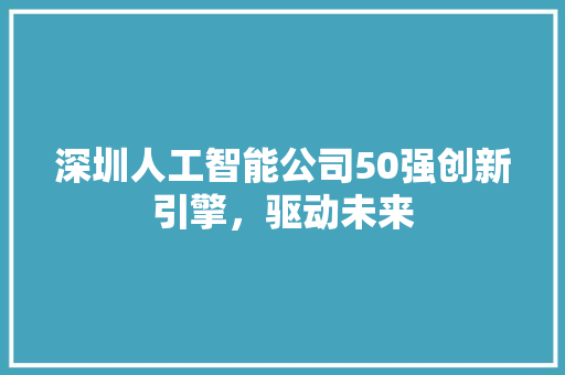 深圳人工智能公司50强创新引擎，驱动未来