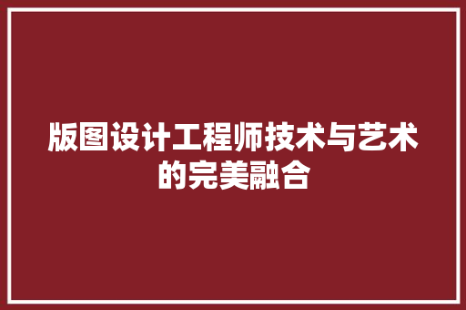版图设计工程师技术与艺术的完美融合