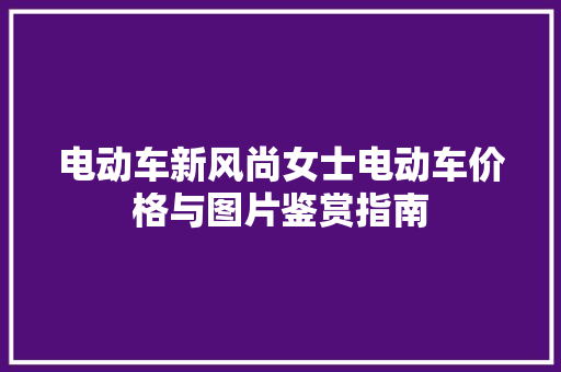 电动车新风尚女士电动车价格与图片鉴赏指南