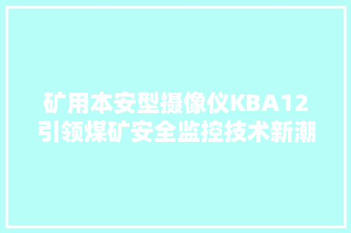 矿用本安型摄像仪KBA12引领煤矿安全监控技术新潮流