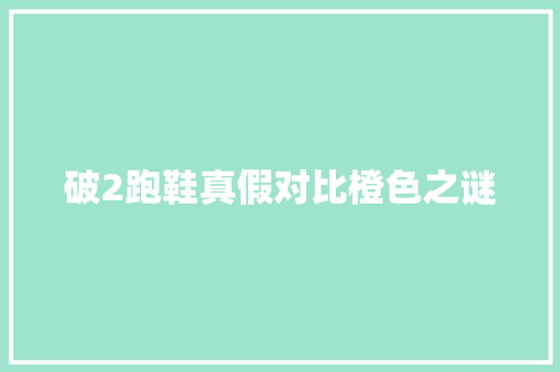 破2跑鞋真假对比橙色之谜