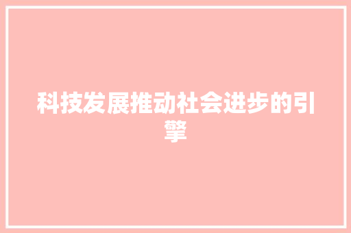 科技发展推动社会进步的引擎