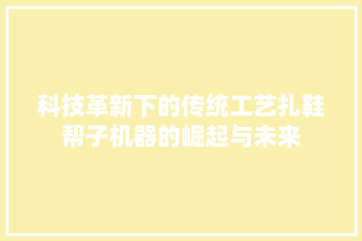 科技革新下的传统工艺扎鞋帮子机器的崛起与未来  第1张