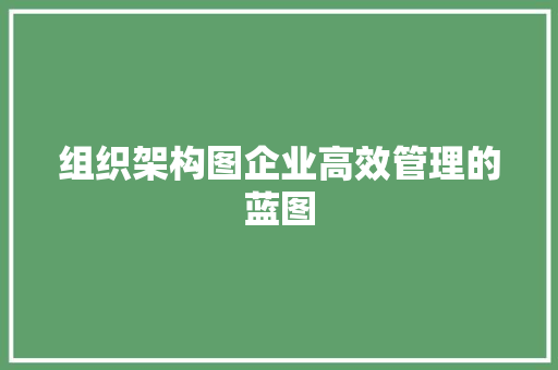 组织架构图企业高效管理的蓝图