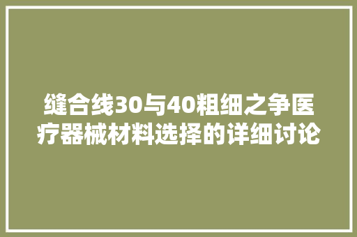 缝合线30与40粗细之争医疗器械材料选择的详细讨论