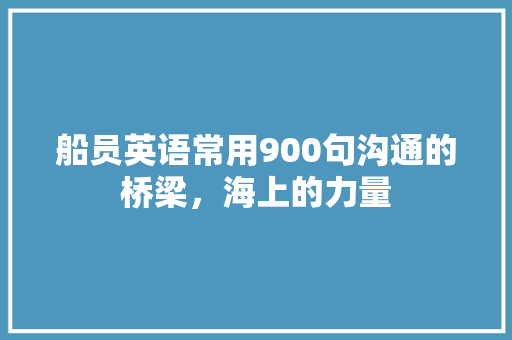 船员英语常用900句沟通的桥梁，海上的力量  第1张