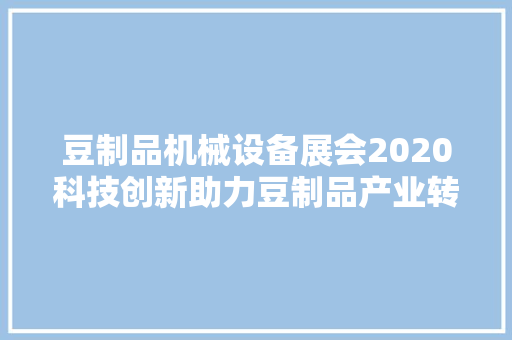 豆制品机械设备展会2020科技创新助力豆制品产业转型升级  第1张