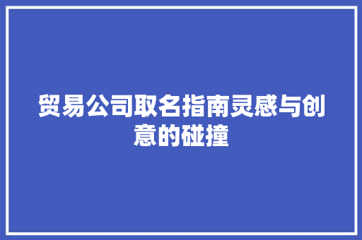 贸易公司取名指南灵感与创意的碰撞  第1张