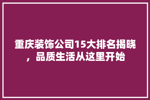 重庆装饰公司15大排名揭晓，品质生活从这里开始  第1张