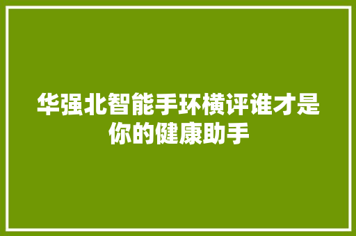 华强北智能手环横评谁才是你的健康助手  第1张