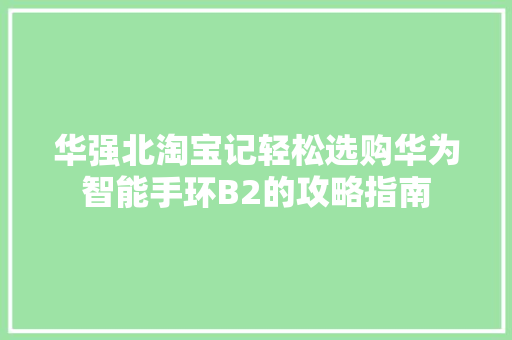 华强北淘宝记轻松选购华为智能手环B2的攻略指南