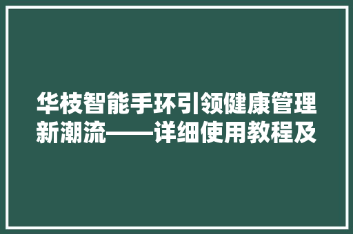 华枝智能手环引领健康管理新潮流——详细使用教程及体验分享