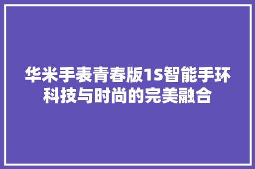 华米手表青春版1S智能手环科技与时尚的完美融合