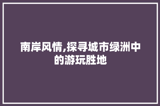 南岸风情,探寻城市绿洲中的游玩胜地