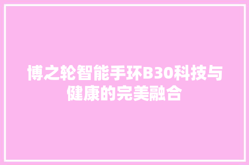 博之轮智能手环B30科技与健康的完美融合