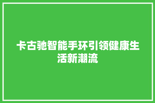 卡古驰智能手环引领健康生活新潮流