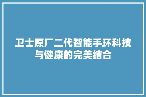 卫士原厂二代智能手环科技与健康的完美结合