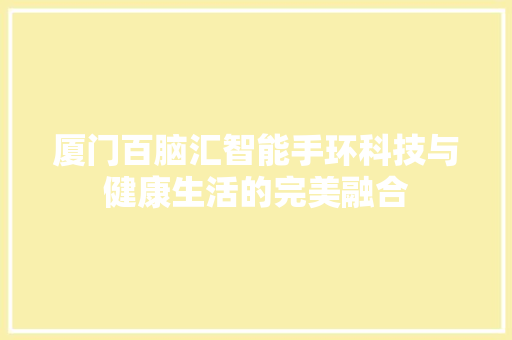 厦门百脑汇智能手环科技与健康生活的完美融合
