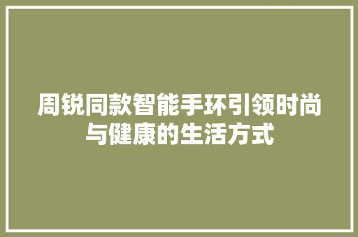 周锐同款智能手环引领时尚与健康的生活方式