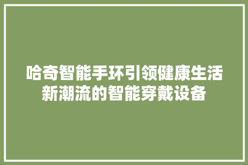 哈奇智能手环引领健康生活新潮流的智能穿戴设备