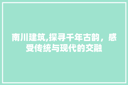 南川建筑,探寻千年古韵，感受传统与现代的交融