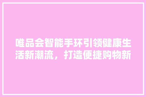 唯品会智能手环引领健康生活新潮流，打造便捷购物新体验