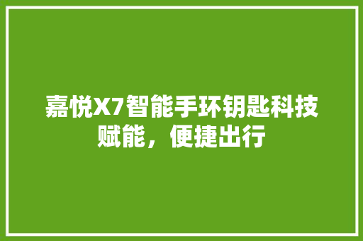 嘉悦X7智能手环钥匙科技赋能，便捷出行