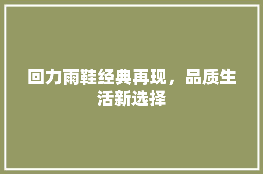 回力雨鞋经典再现，品质生活新选择
